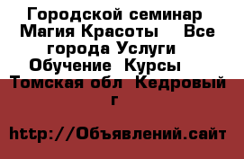 Городской семинар “Магия Красоты“ - Все города Услуги » Обучение. Курсы   . Томская обл.,Кедровый г.